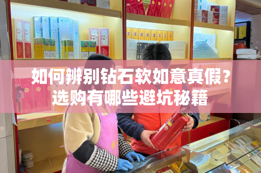 如何辨别钻石软如意真假？选购有哪些避坑秘籍